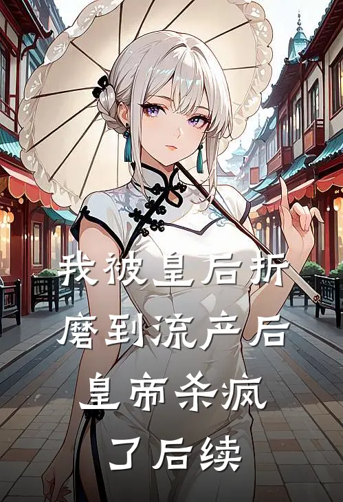 我被皇后折磨到流产后，皇帝杀疯了后续