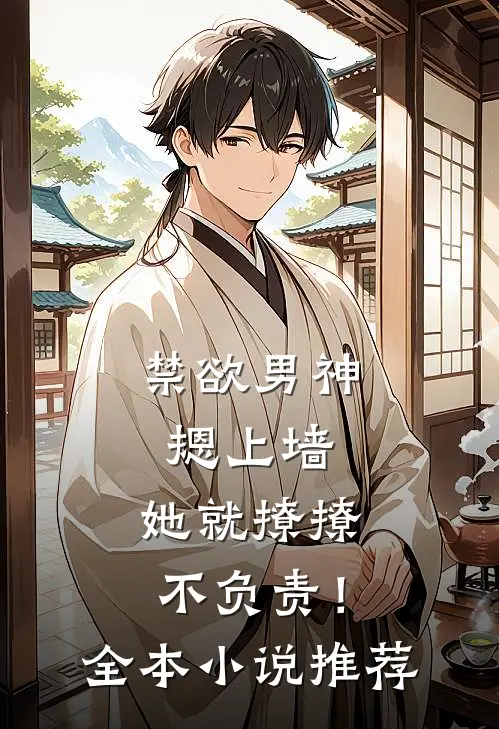 禁欲男神摁上墙，她就撩撩不负责！全本小说推荐