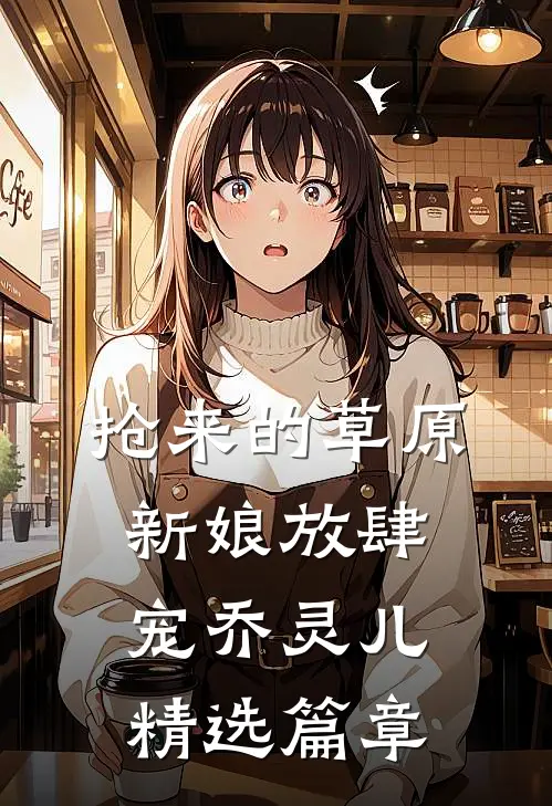 抢来的草原新娘放肆宠乔灵儿精选篇章