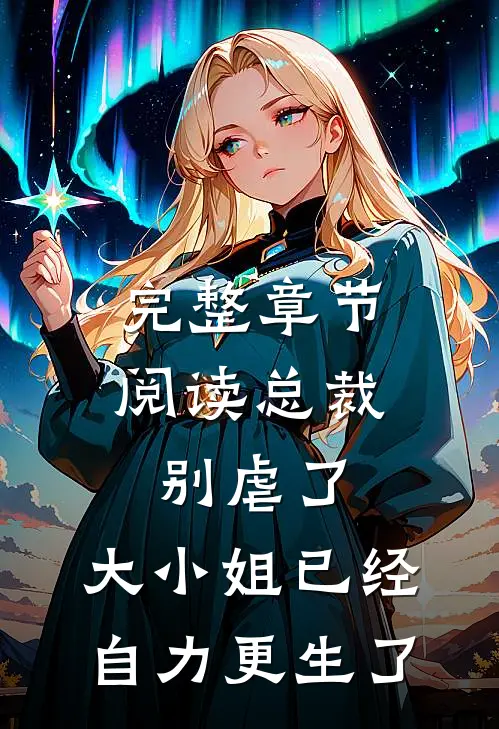 完整章节阅读总裁别虐了，大小姐已经自力更生了