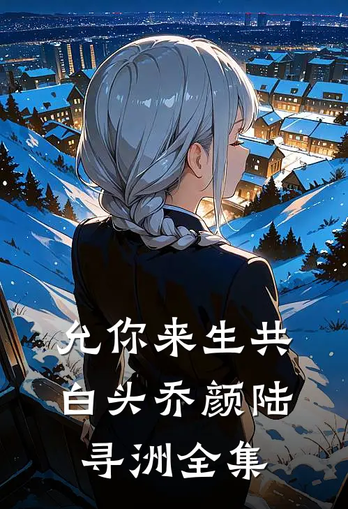 允你来生共白头乔颜陆寻洲全集
