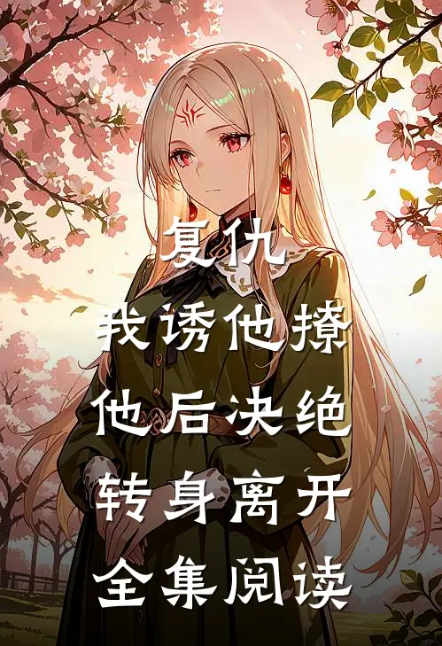 复仇：我诱他撩他后决绝转身离开全集阅读