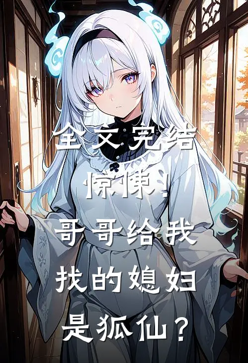 全文完结惊悚！哥哥给我找的媳妇是狐仙？