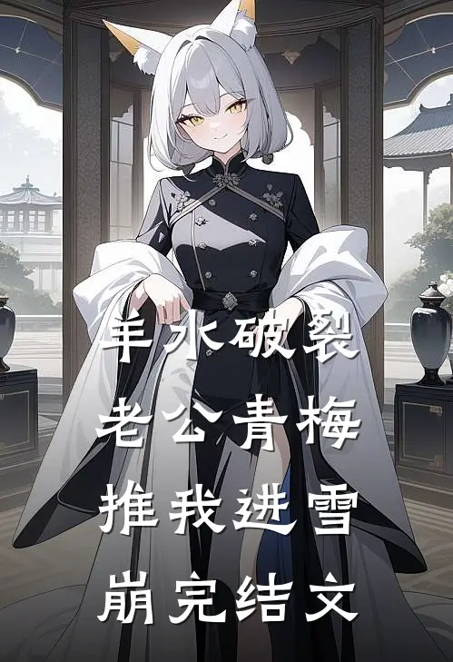 羊水破裂，老公青梅推我进雪崩完结文