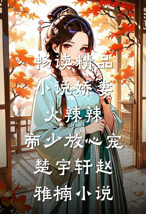 畅读精品小说娇妻火辣辣:帝少放心宠楚宇轩赵雅楠小说