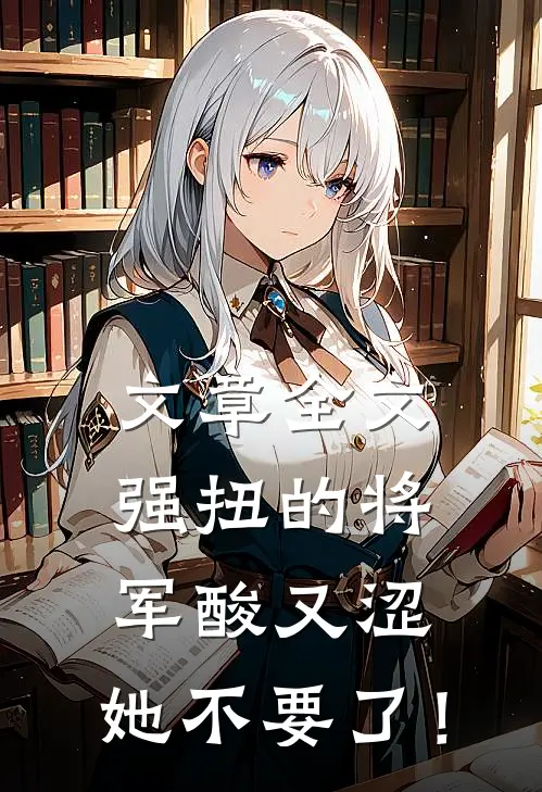 文章全文强扭的将军酸又涩，她不要了！