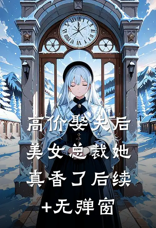 高价娶夫后，美女总裁她真香了后续+无弹窗