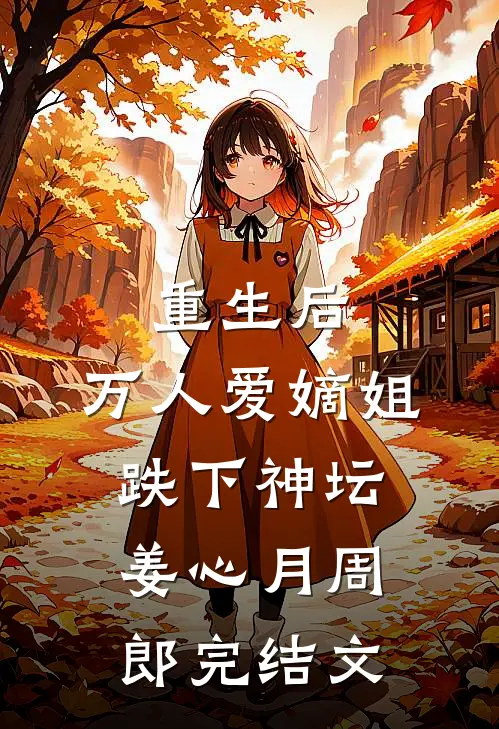 重生后，万人爱嫡姐跌下神坛姜心月周郎完结文