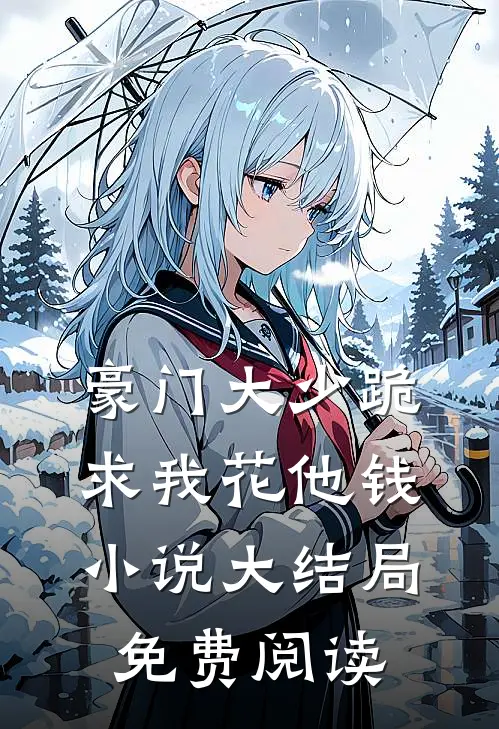 豪门大少跪求我花他钱小说大结局免费阅读