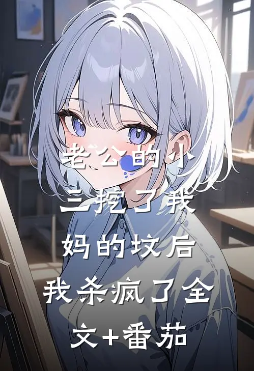 老公的小三挖了我妈的坟后，我杀疯了全文+番茄