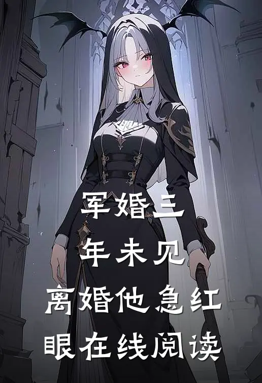 军婚三年未见，离婚他急红眼在线阅读