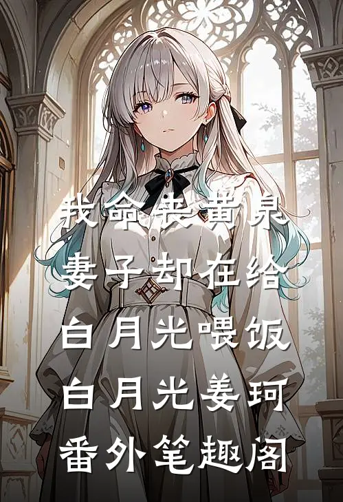 我命丧黄泉，妻子却在给白月光喂饭：白月光姜珂番外笔趣阁
