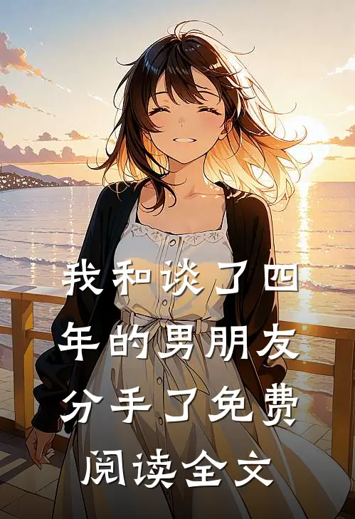 我和谈了四年的男朋友分手了免费阅读全文