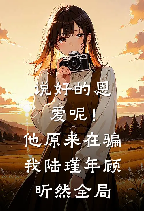 说好的恩爱呢！他原来在骗我陆瑾年顾昕然全局