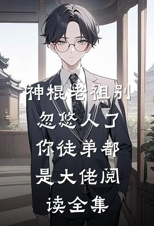神棍老祖别忽悠人了，你徒弟都是大佬阅读全集