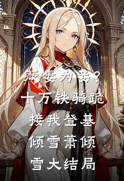 贬妻为妾？十万铁骑跪接我登基倾雪萧倾雪大结局