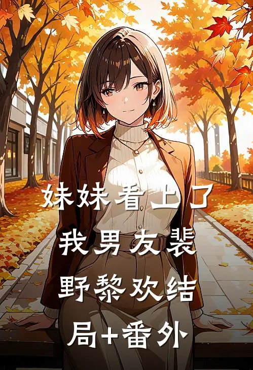 妹妹看上了我男友裴野黎欢结局+番外
