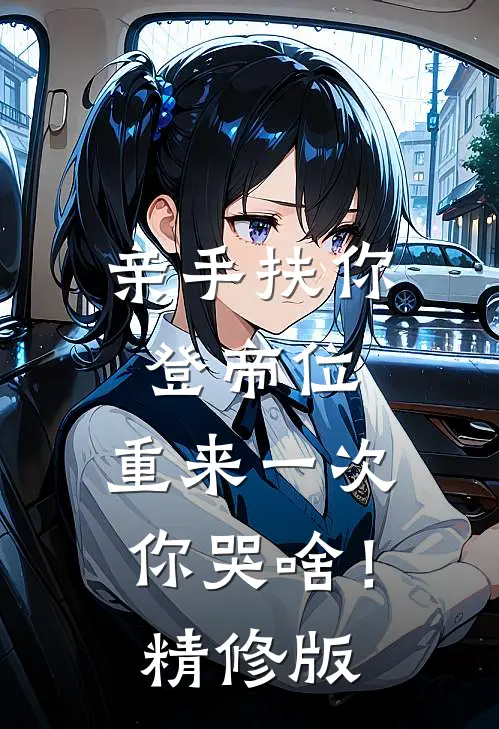亲手扶你登帝位，重来一次你哭啥！精修版