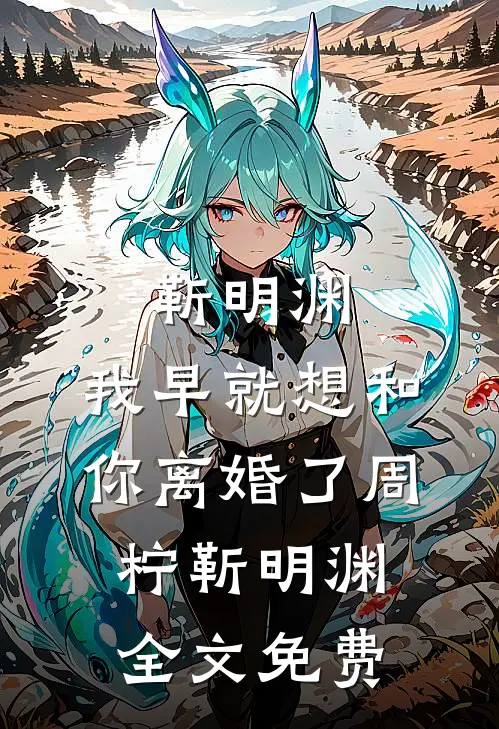 靳明渊，我早就想和你离婚了周柠靳明渊全文免费