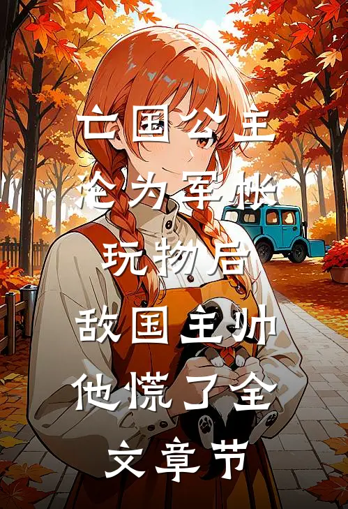 亡国公主沦为军帐玩物后，敌国主帅他慌了全文章节