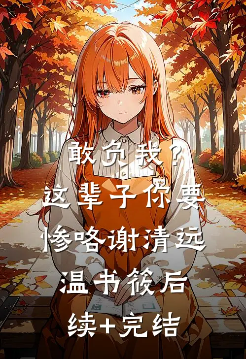 敢负我？这辈子你要惨咯谢清远温书筱后续+完结