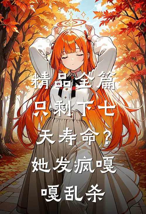 精品全篇只剩下七天寿命？她发疯嘎嘎乱杀