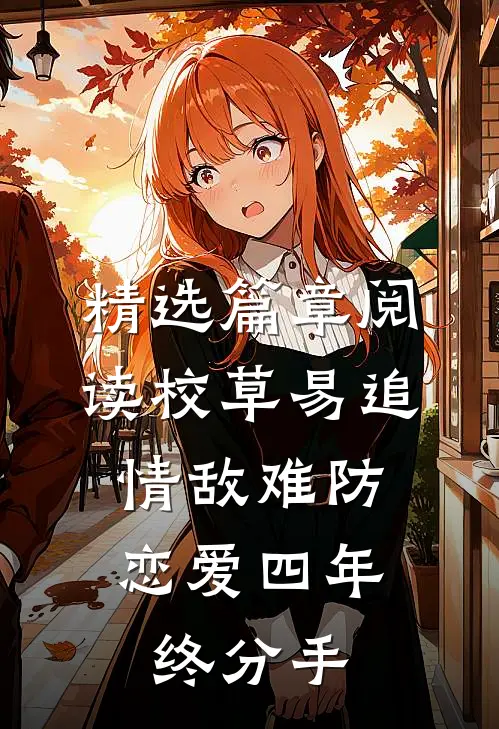精选篇章阅读校草易追情敌难防，恋爱四年终分手