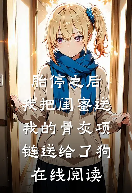 胎停之后，我把闺蜜送我的骨灰项链送给了狗在线阅读
