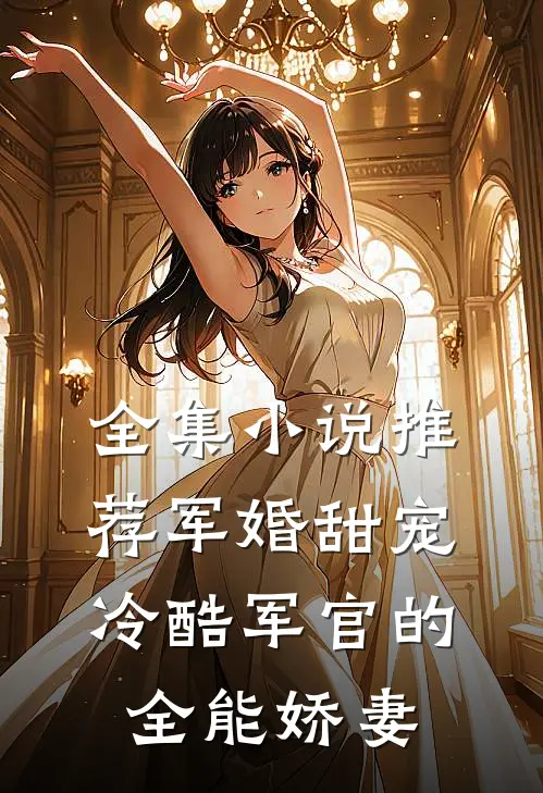 全集小说推荐军婚甜宠：冷酷军官的全能娇妻