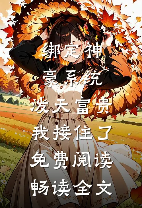 绑定神豪系统,泼天富贵我接住了免费阅读畅读全文