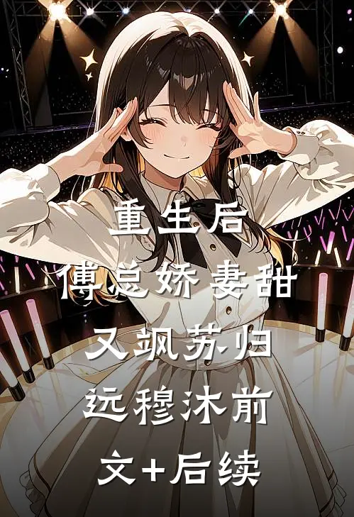 重生后，傅总娇妻甜又飒苏归远穆沐前文+后续