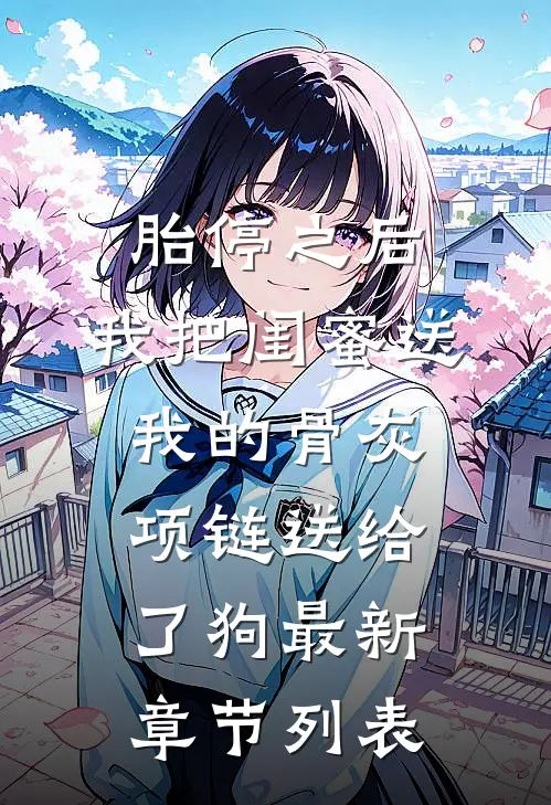胎停之后，我把闺蜜送我的骨灰项链送给了狗最新章节列表