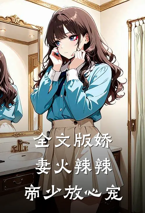 全文版娇妻火辣辣：帝少放心宠