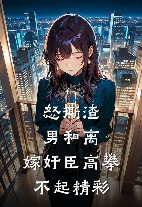怒撕渣男和离，嫁奸臣高攀不起精彩