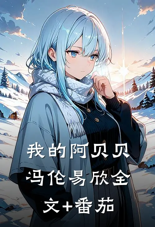 我的阿贝贝冯伦易欣全文+番茄