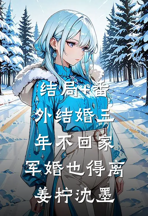 结局+番外结婚三年不回家，军婚也得离姜柠沈墨