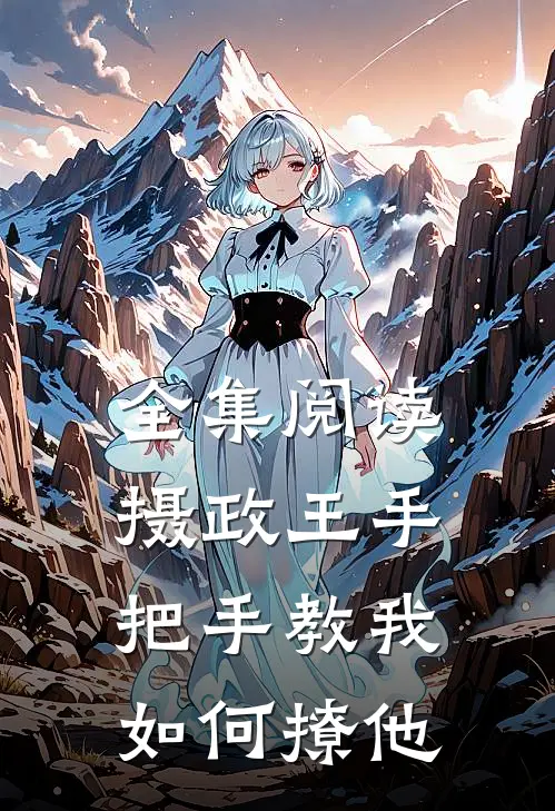 全集阅读摄政王手把手教我如何撩他