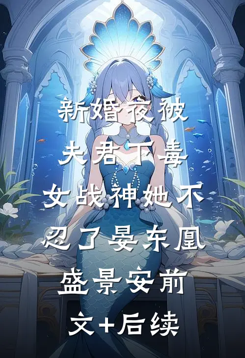 新婚夜被夫君下毒，女战神她不忍了晏东凰盛景安前文+后续