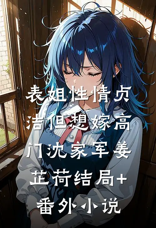 表姐性情贞洁但想嫁高门沈家军姜芷荷结局+番外小说