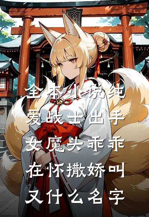 全本小说纯爱战士出手:女魔头乖乖在怀撒娇叫又什么名字