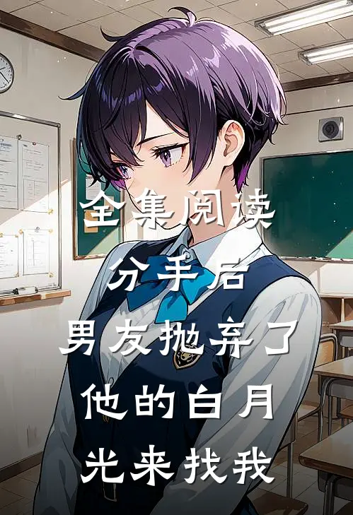 全集阅读分手后，男友抛弃了他的白月光来找我
