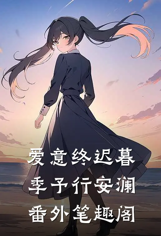 爱意终迟暮：季予行安澜番外笔趣阁