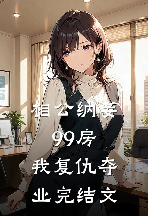 相公纳妾99房，我复仇夺业完结文