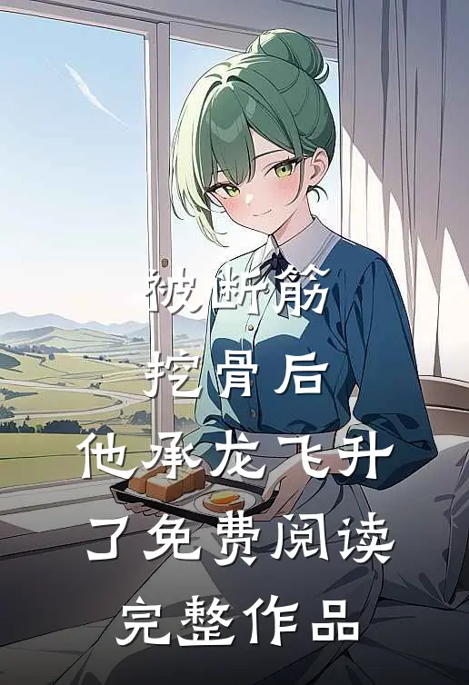 被断筋挖骨后,他承龙飞升了免费阅读完整作品