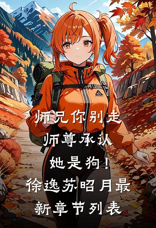 师兄你别走，师尊承认她是狗！徐逸苏昭月最新章节列表