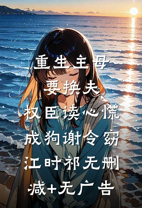 重生主母要换夫，权臣读心慌成狗谢令窈江时祁无删减+无广告