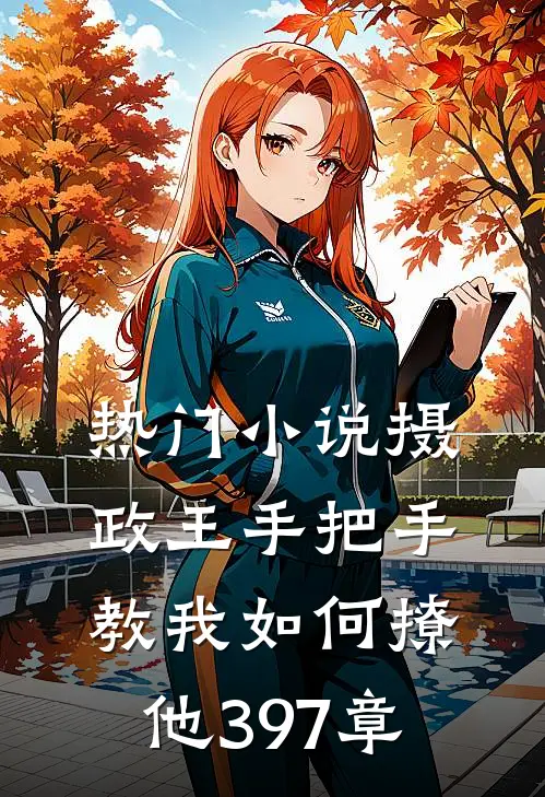 热门小说摄政王手把手教我如何撩他397章