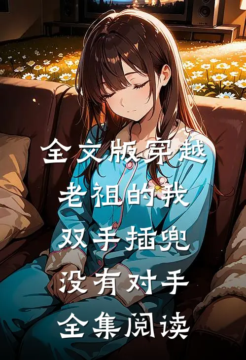 全文版穿越老祖的我双手插兜,没有对手全集阅读