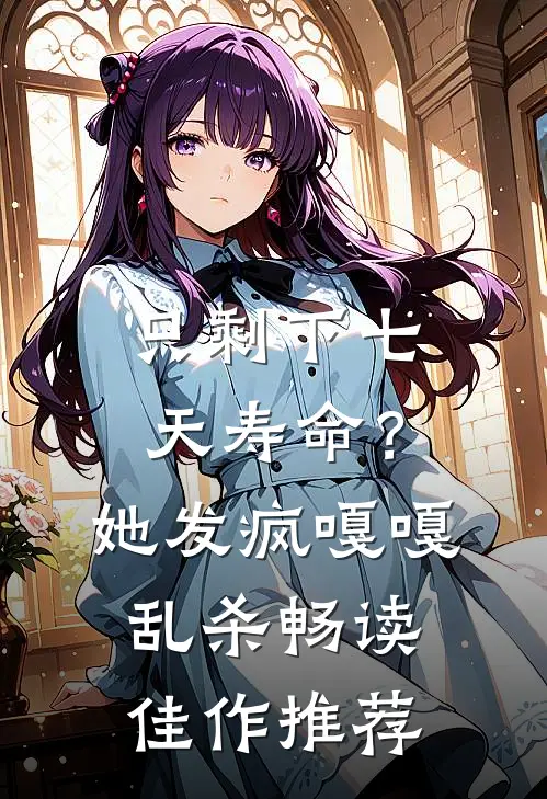 只剩下七天寿命？她发疯嘎嘎乱杀畅读佳作推荐