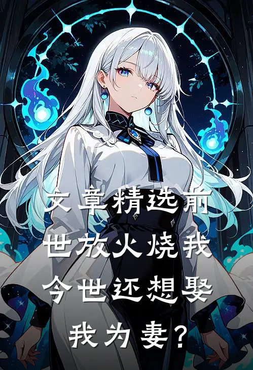 文章精选前世放火烧我，今世还想娶我为妻？